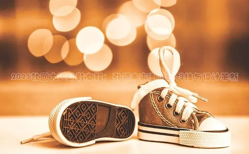 意昂3体育百度集团2025款回力运动鞋女鞋：引领未来潮流的科技与设计革新