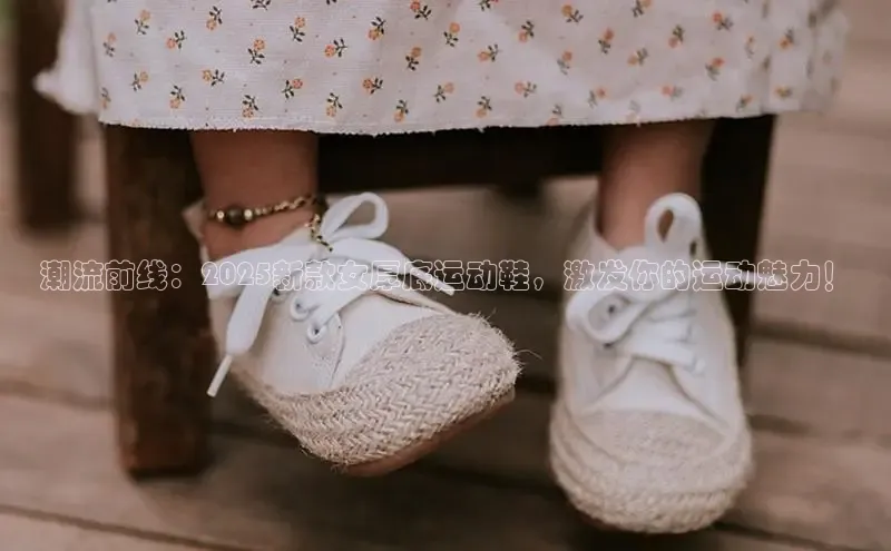 潮流前线：2025新款女厚底运动鞋，激发你的运动魅力！