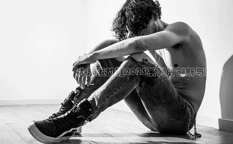 从设计到未来：大东运动鞋2025系列的创新与愿景