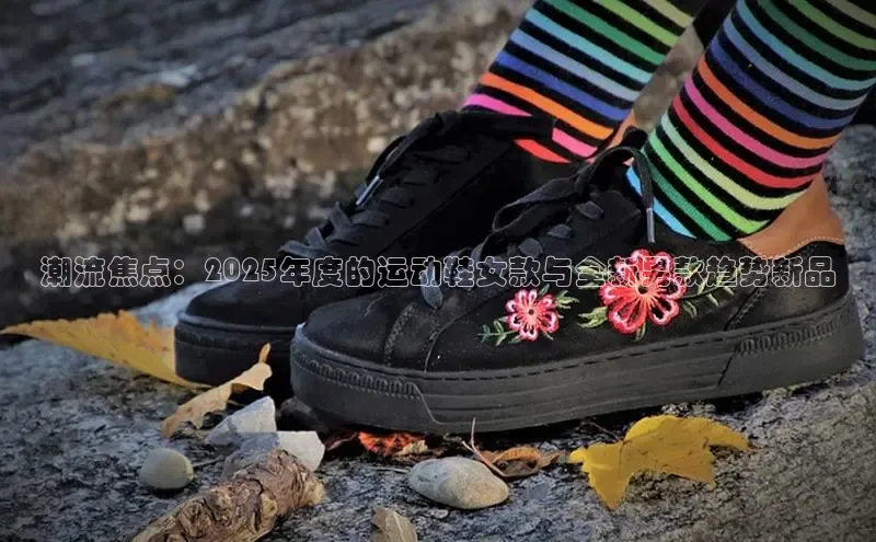 潮流焦点：2025年度的运动鞋女款与全新男款趋势新品