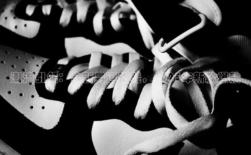 潮流引领：全新男运动鞋，2025年新款爆款