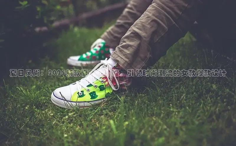 夏日风尚：2025新款夏季运动鞋，引领时尚潮流的女款爆款设计