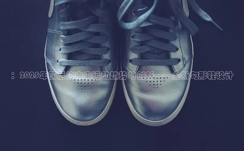 ：2025年前后的未来运动趋势与创新——全新勾形鞋设计