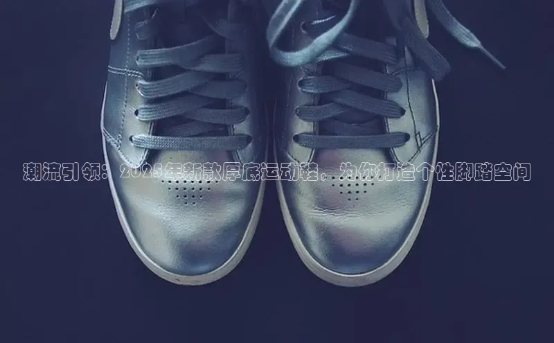 潮流引领：2025年新款厚底运动鞋，为你打造个性脚踏空间