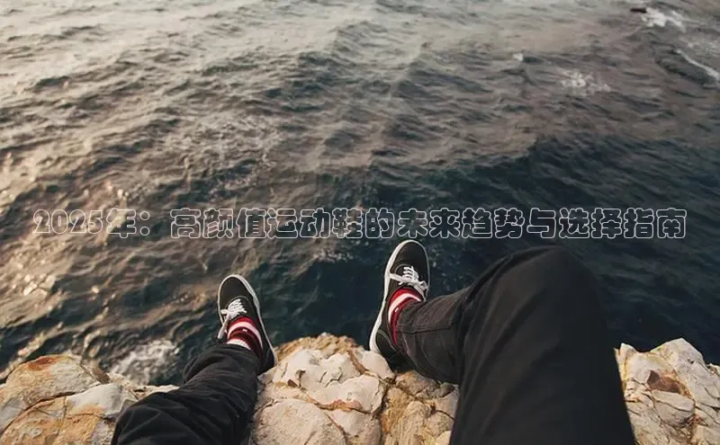 2025年：高颜值运动鞋的未来趋势与选择指南