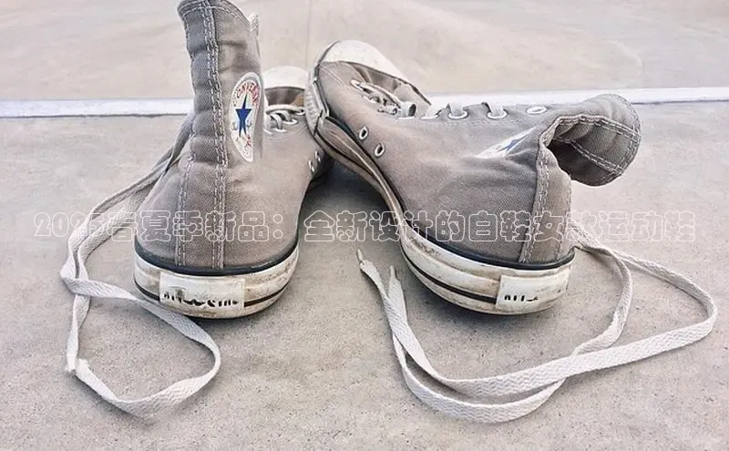 2025春夏季新品：全新设计的白鞋女款运动鞋