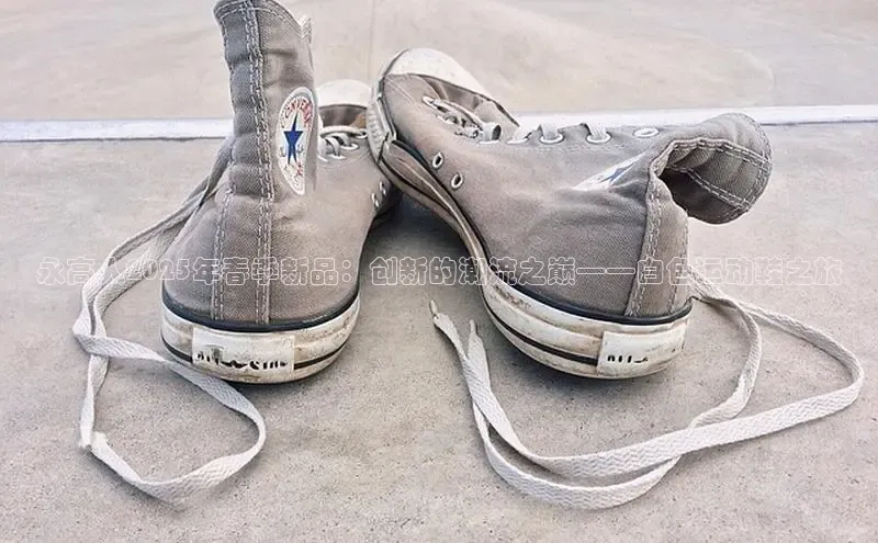 永高人2025年春季新品：创新的潮流之巅——白色运动鞋之旅