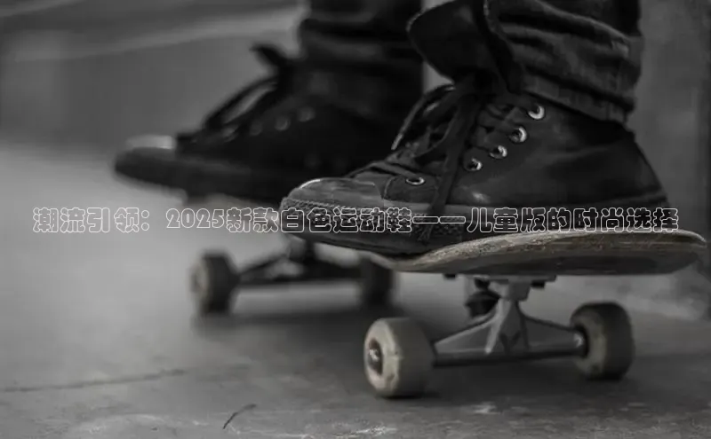 潮流引领：2025新款白色运动鞋——儿童版的时尚选择