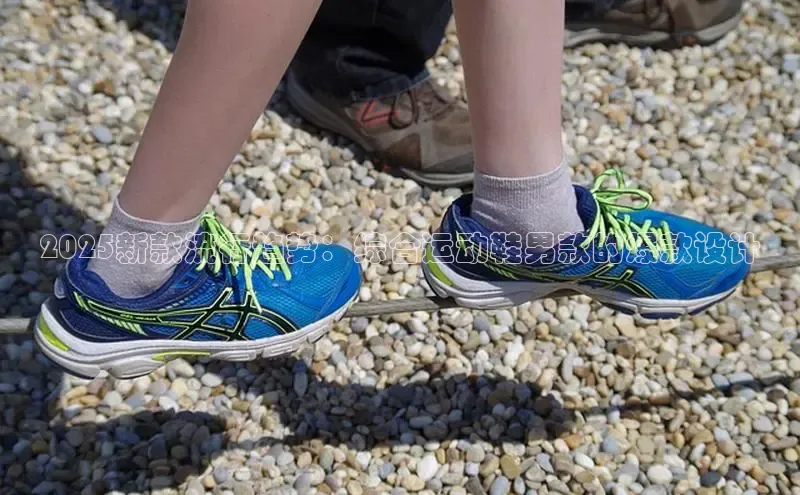 2025新款流行趋势：综合运动鞋男款的爆款设计