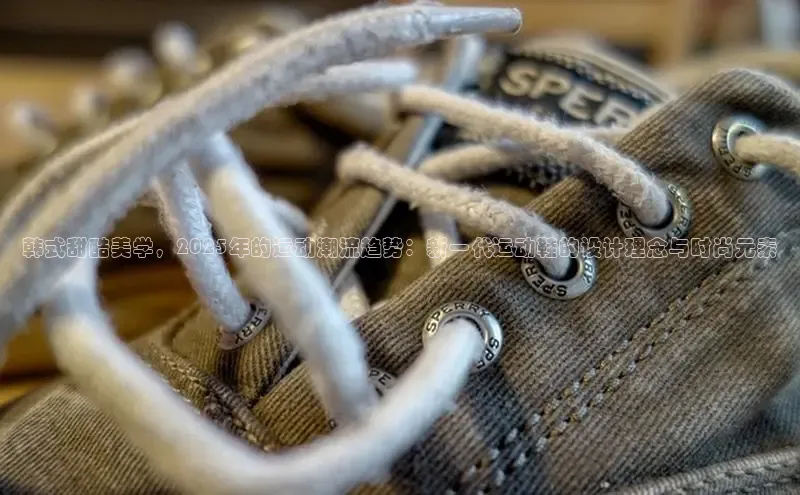 韩式甜酷美学，2025年的运动潮流趋势：新一代运动鞋的设计理念与时尚元素