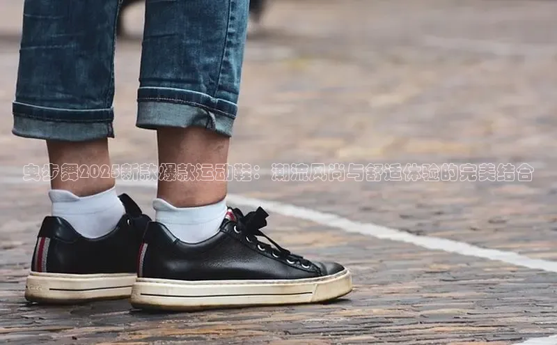 曳步舞2025新款爆款运动鞋：潮流风尚与舒适体验的完美结合