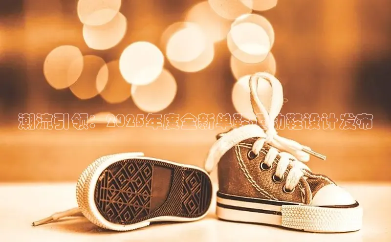 潮流引领：2025年度全新单鞋运动鞋设计发布