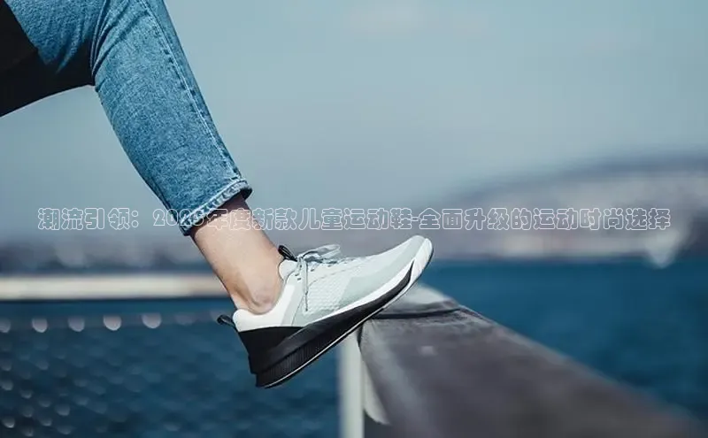 潮流引领：2025年度新款儿童运动鞋-全面升级的运动时尚选择