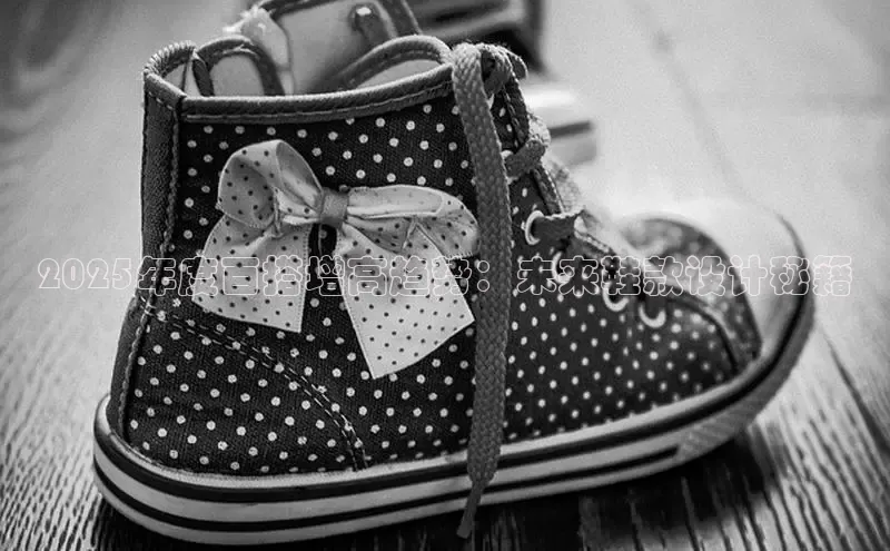 2025年度百搭增高趋势：未来鞋款设计秘籍