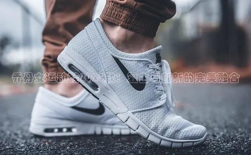 乔丹女运动鞋2025款：复古与创新的完美融合