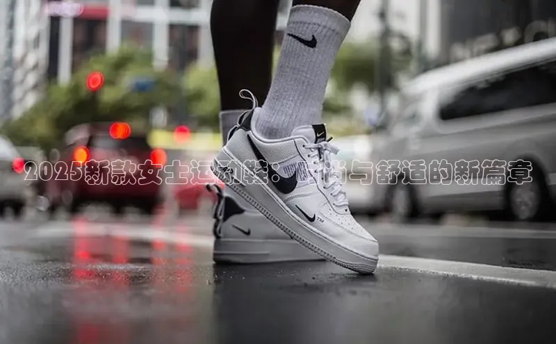 2025新款女士运动鞋：时尚与舒适的新篇章